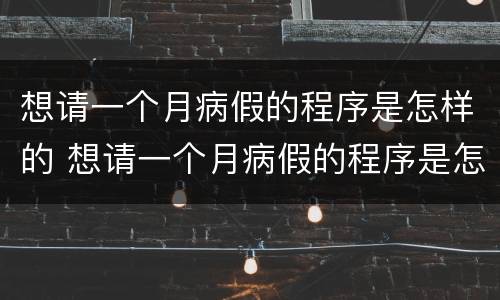 想请一个月病假的程序是怎样的 想请一个月病假的程序是怎样的呢