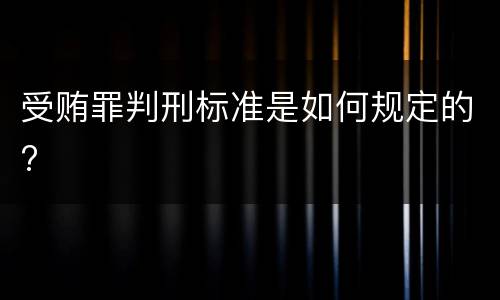 受贿罪判刑标准是如何规定的?