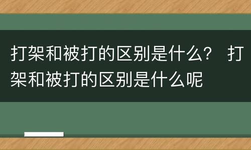 打架和被打的区别是什么？ 打架和被打的区别是什么呢