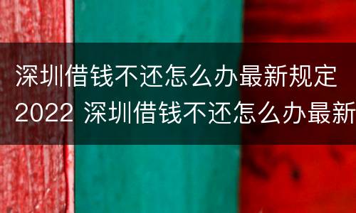 深圳借钱不还怎么办最新规定2022 深圳借钱不还怎么办最新规定2022年12月