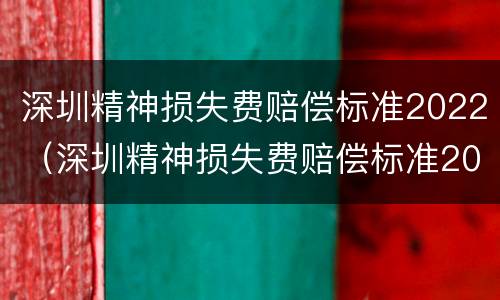 深圳精神损失费赔偿标准2022（深圳精神损失费赔偿标准2021）