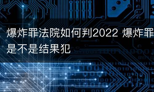 爆炸罪法院如何判2022 爆炸罪是不是结果犯