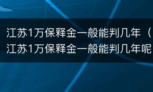 江苏1万保释金一般能判几年（江苏1万保释金一般能判几年呢）