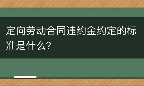 定向劳动合同违约金约定的标准是什么？