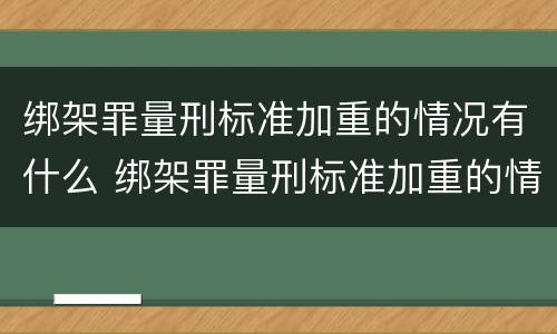 绑架罪量刑标准加重的情况有什么 绑架罪量刑标准加重的情况有什么后果