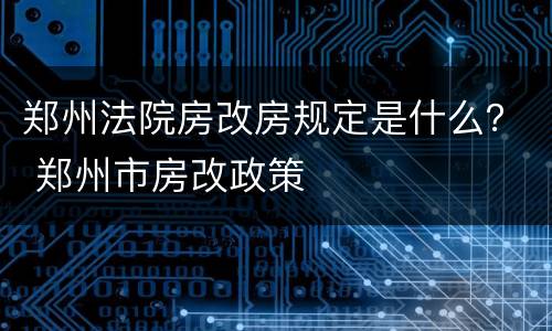郑州法院房改房规定是什么？ 郑州市房改政策