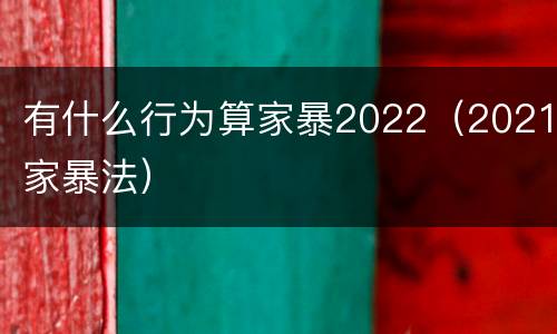 有什么行为算家暴2022（2021家暴法）