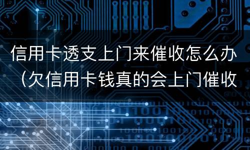 信用卡透支上门来催收怎么办（欠信用卡钱真的会上门催收吗）