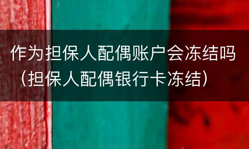 作为担保人配偶账户会冻结吗（担保人配偶银行卡冻结）