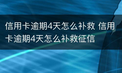 信用卡逾期4天怎么补救 信用卡逾期4天怎么补救征信
