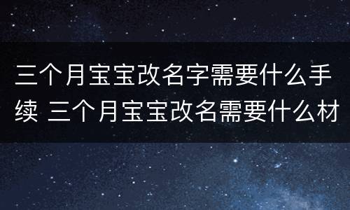 三个月宝宝改名字需要什么手续 三个月宝宝改名需要什么材料