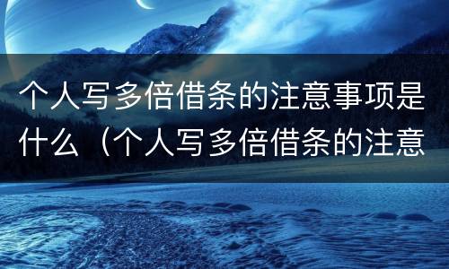 个人写多倍借条的注意事项是什么（个人写多倍借条的注意事项是什么呢）