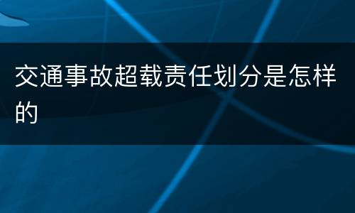 交通事故超载责任划分是怎样的