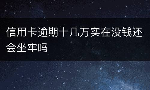 信用卡逾期十几万实在没钱还会坐牢吗