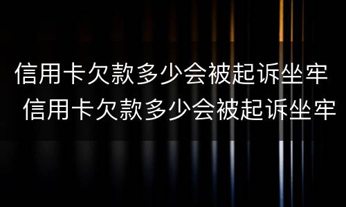 信用卡欠款多少会被起诉坐牢 信用卡欠款多少会被起诉坐牢平安银行的电话