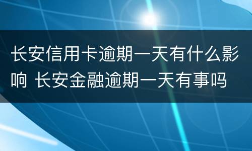 长安信用卡逾期一天有什么影响 长安金融逾期一天有事吗