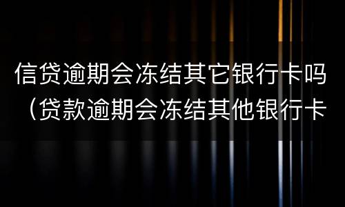 信贷逾期会冻结其它银行卡吗（贷款逾期会冻结其他银行卡吗）