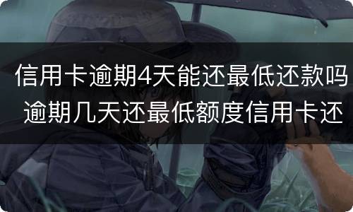 信用卡逾期4天能还最低还款吗 逾期几天还最低额度信用卡还能用吗