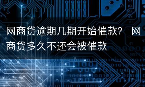 网商贷逾期几期开始催款？ 网商贷多久不还会被催款