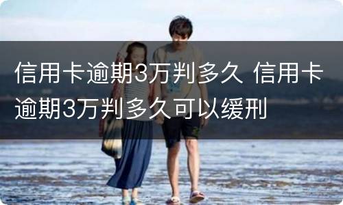 信用卡逾期3万判多久 信用卡逾期3万判多久可以缓刑