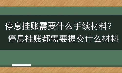 停息挂账需要什么手续材料？ 停息挂账都需要提交什么材料
