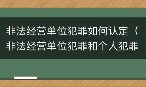 非法经营单位犯罪如何认定（非法经营单位犯罪和个人犯罪）