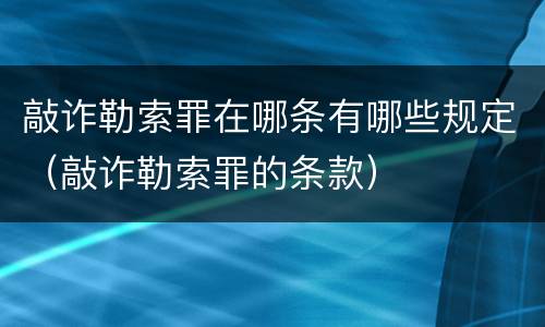 敲诈勒索罪在哪条有哪些规定（敲诈勒索罪的条款）