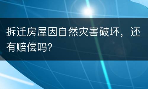 拆迁房屋因自然灾害破坏，还有赔偿吗？