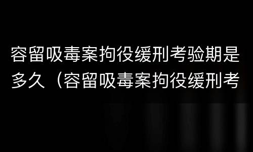 容留吸毒案拘役缓刑考验期是多久（容留吸毒案拘役缓刑考验期是多久啊）