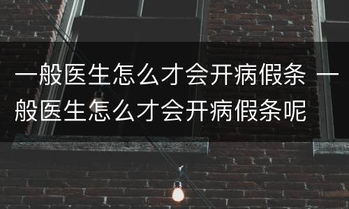 一般医生怎么才会开病假条 一般医生怎么才会开病假条呢