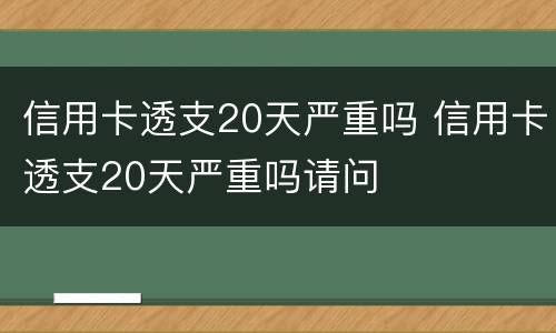 信用卡透支20天严重吗 信用卡透支20天严重吗请问