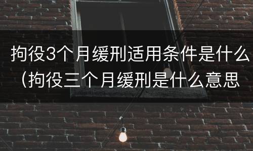 拘役3个月缓刑适用条件是什么（拘役三个月缓刑是什么意思）