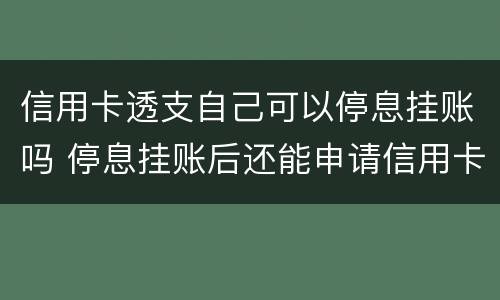 信用卡透支自己可以停息挂账吗 停息挂账后还能申请信用卡吗