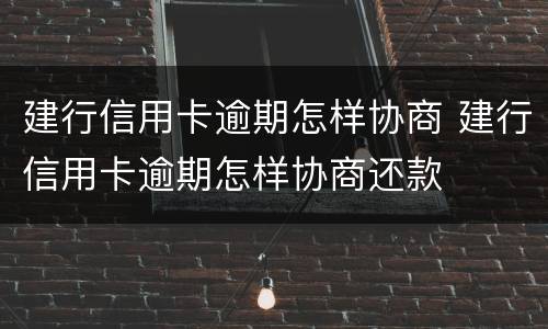 建行信用卡逾期怎样协商 建行信用卡逾期怎样协商还款