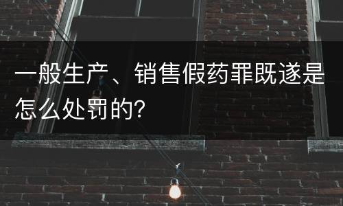 一般生产、销售假药罪既遂是怎么处罚的？