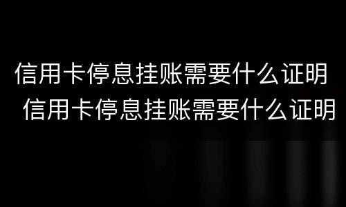 信用卡停息挂账需要什么证明 信用卡停息挂账需要什么证明呢