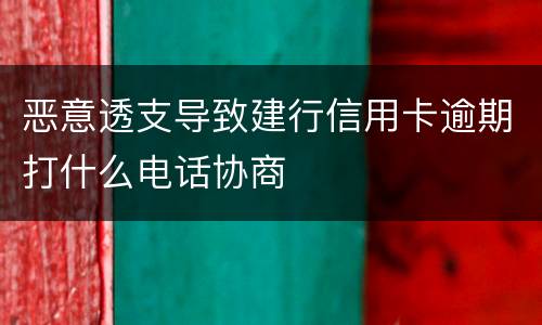 恶意透支导致建行信用卡逾期打什么电话协商