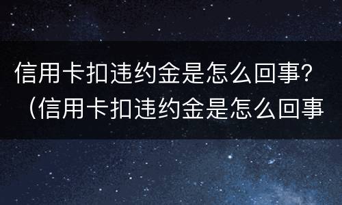 信用卡扣违约金是怎么回事？（信用卡扣违约金是怎么回事）