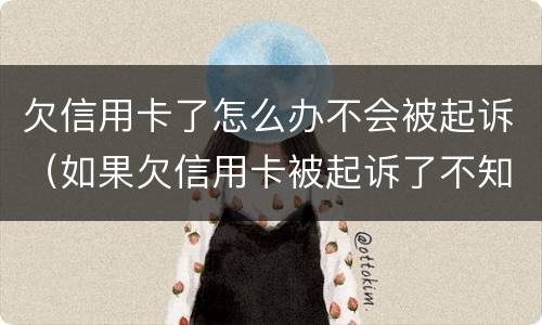 欠信用卡了怎么办不会被起诉（如果欠信用卡被起诉了不知道怎么办）