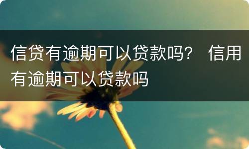 信贷有逾期可以贷款吗？ 信用有逾期可以贷款吗