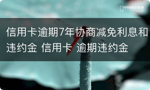 信用卡逾期7年协商减免利息和违约金 信用卡 逾期违约金