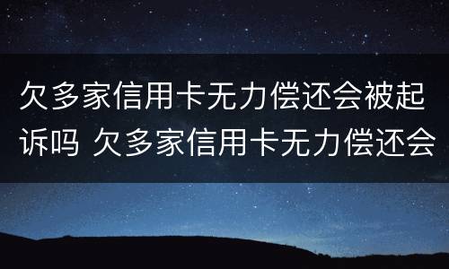 欠多家信用卡无力偿还会被起诉吗 欠多家信用卡无力偿还会被起诉吗知乎