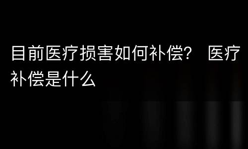 目前医疗损害如何补偿？ 医疗补偿是什么