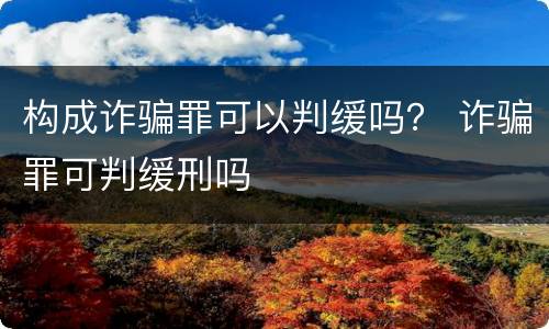 构成诈骗罪可以判缓吗？ 诈骗罪可判缓刑吗