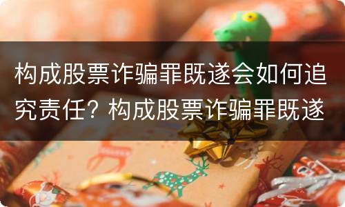 构成股票诈骗罪既遂会如何追究责任? 构成股票诈骗罪既遂会如何追究责任呢