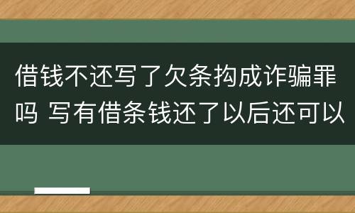 借钱不还写了欠条抅成诈骗罪吗 写有借条钱还了以后还可以告诈骗罪吗