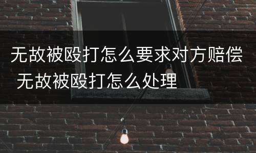 无故被殴打怎么要求对方赔偿 无故被殴打怎么处理