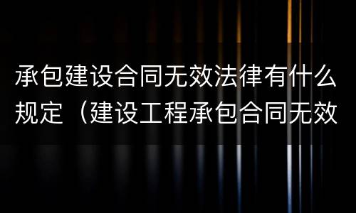 承包建设合同无效法律有什么规定（建设工程承包合同无效的后果）