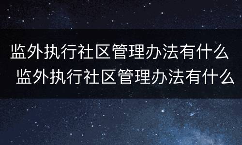 监外执行社区管理办法有什么 监外执行社区管理办法有什么规定