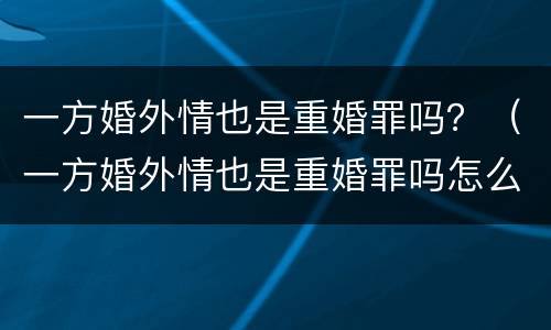 一方婚外情也是重婚罪吗？（一方婚外情也是重婚罪吗怎么判）